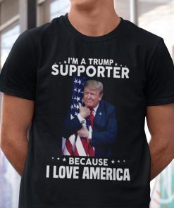 I’m A Trump Supporter Because I Love America Unisex Shirt