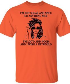 I’m not sugar and spice or anything nice i’m loc’d Limited Shirt