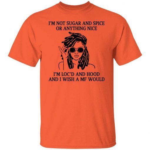 I’m not sugar and spice or anything nice i’m loc’d Limited Shirt