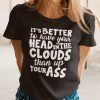 It’s Better To Have Your Head In The Cloud Unisex Shirt