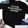 It’s For Black People Anyway Unisex Shirt