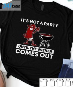 It’s Not A Party Until The Wiener Comes Out Unisex Shirt