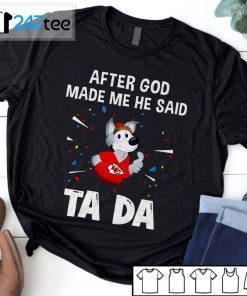 Kansas City Chiefs After God Made Me He Said Tada Us 2021 Shirt