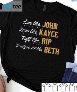 Live Like John Love Like Kayce Fight Like Rip Don’t Give At Like Beth Gift Shirt