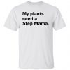 My Plants Need a Step Mama 2021 Shirt