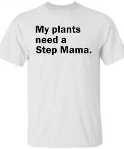 My Plants Need a Step Mama 2021 Shirt