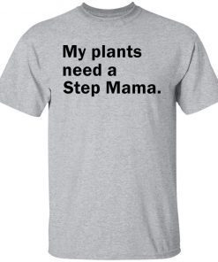 My Plants Need a Step Mama 2021 Shirt