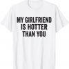 My girlfriend is hotter than you Gift Shirt