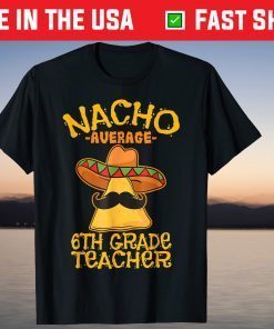 Nacho Average Sixth Grade Teacher 6th Grade Cinco de Mayo Us 2021 Shirt
