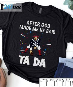 New England Patriots After God Made Me He Said Tada 2021 Shirt