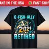 O-Fish-Ally 2021 Officially Retired Fishing Fisherman Unisex Shirt