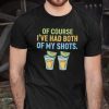 Of Course I’ve Had Noth Of My Shots 2021 Shirt