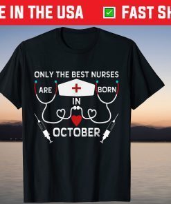 Only The Best Nurses Are Born In October Birthday Nurse Tee Shirt