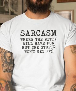 Sarcasm Where The Witty Will Have Fun Gift Shirt