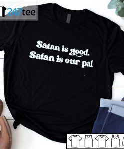 Satan Is Good Satan Is Our Pal Tee Shirt