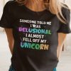 Someone Told Me I Was Delusional I Feel Off My Unicorn Us 2021 Shirt