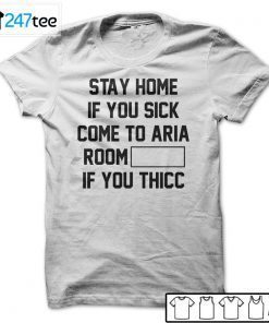 Stay Home If You Sick Come To Aria Room If You Thicc Us 2021 Shirt