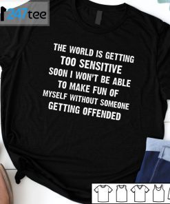 The World Is Getting Too Sensitive Soon I Won’t Be Able To Make Fun Of Myself Classic Shirt