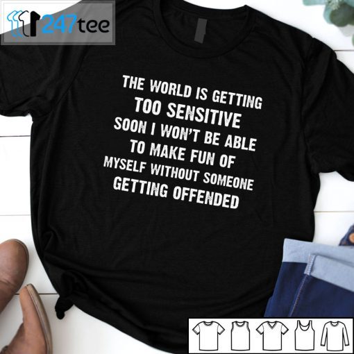 The World Is Getting Too Sensitive Soon I Won’t Be Able To Make Fun Of Myself Classic Shirt