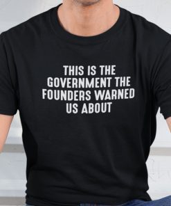 This Is The Government And Founders Warned Us About Gift Shirt