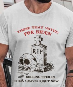 Those That Voted For Biden Are Rolling Over Their Graves Unisex Shirt