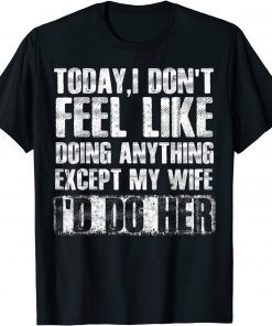 Today I Don't Feel Like Doing Anything Except My Wife Tee Shirt