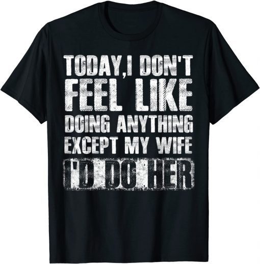 Today I Don't Feel Like Doing Anything Except My Wife Tee Shirt