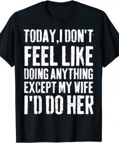 Today I Don't Feel Like Doing Anything Except My Wife Official Shirt