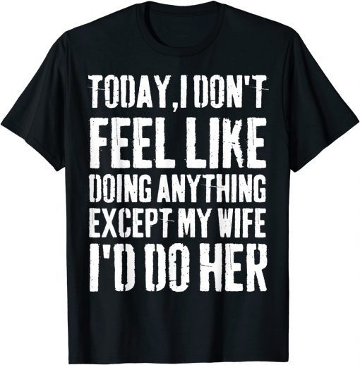 Today I Don't Feel Like Doing Anything Except My Wife Official Shirt