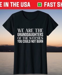 We Are The Granddaughters Of The Witches You Could Not Burn Tee Shirt