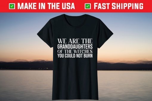 We Are The Granddaughters Of The Witches You Could Not Burn Tee Shirt