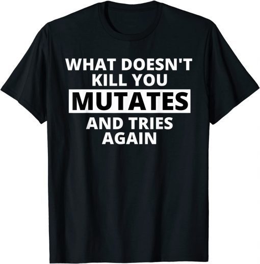 What Doesn't Kill You Mutates and Tries Again Limited Shirt