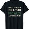What Doesn't Kill You Mutates and Tries Again 2021 Shirt
