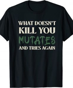 What Doesn't Kill You Mutates and Tries Again 2021 Shirt