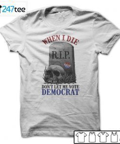 When Is Die Don’t Let Me Vote Democrat Tee Shirt