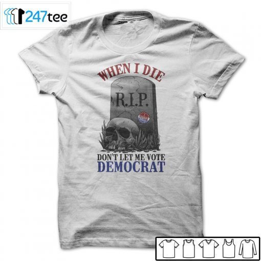 When Is Die Don’t Let Me Vote Democrat Tee Shirt