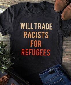 Will Trade Racists For Refugees Us 2021 Shirt