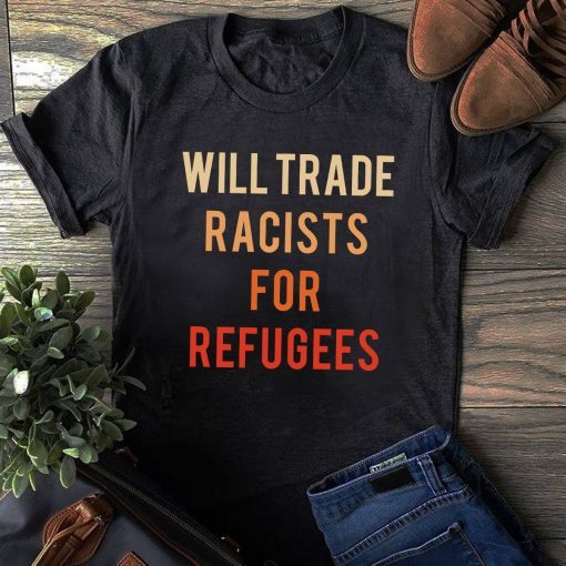 Will Trade Racists For Refugees Us 2021 Shirt