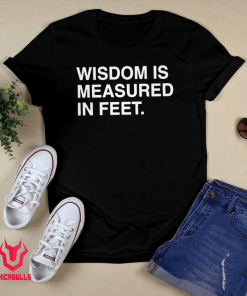 Wisdom Is Measured In Feet Gift Shirt