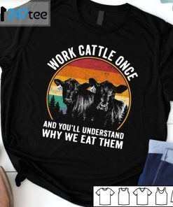 Work Cattle Once And You’ll Understand Why We Eat Them Unisex Shirt