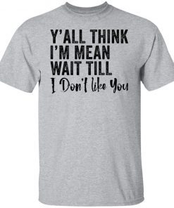 Y’all think i’m mean wait till don’t like you Unisex Shirt