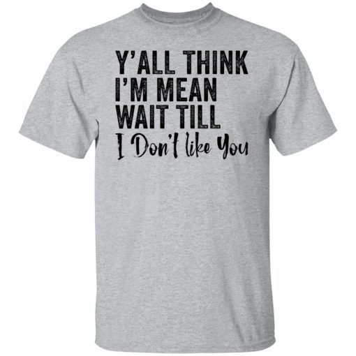 Y’all think i’m mean wait till don’t like you Unisex Shirt