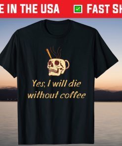 Yes , I Will Die Without Coffee Skull Halloween T-Shirt