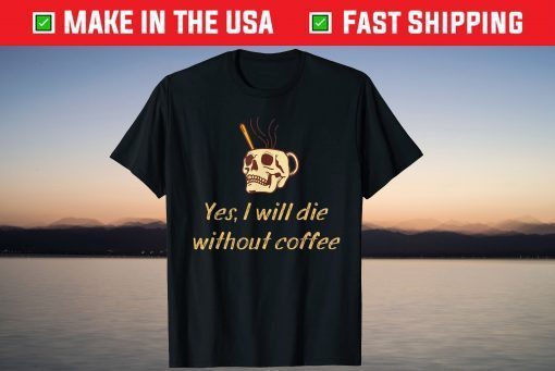 Yes , I Will Die Without Coffee Skull Halloween T-Shirt