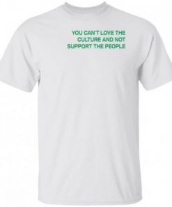 You Can't Love The Culture And Not Support The People 2021 Shirt