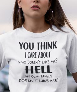 You Think I Care About Who Doesn’t Like Me Unisex Shirt