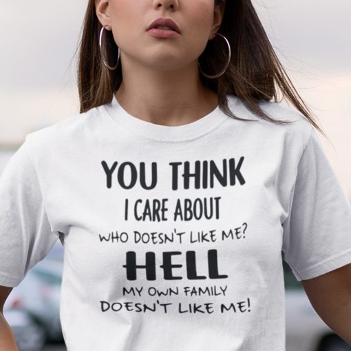 You Think I Care About Who Doesn’t Like Me Unisex Shirt