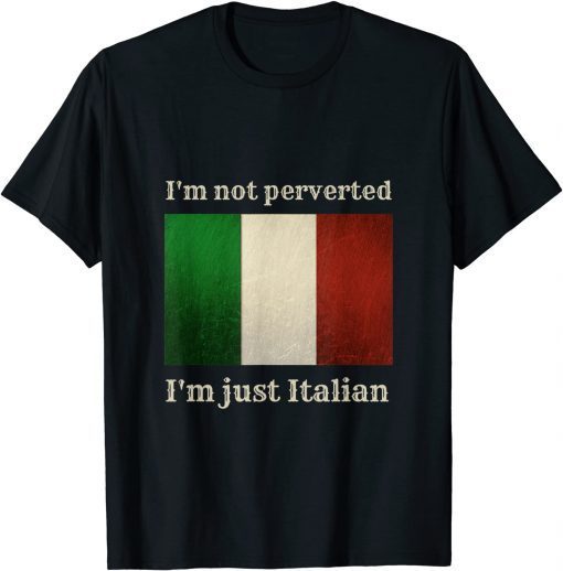 i'm not perverted i'm just italian Us 2021 Shirt