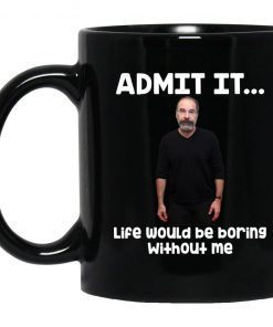 Admit It Life Would Be Boring Without Me Mug Unisex