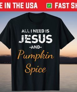 All I Need Is Jesus And Pumpkin Spice T-Shirt